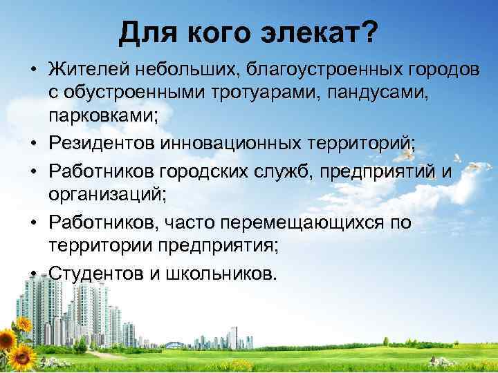 Для кого элекат? • Жителей небольших, благоустроенных городов с обустроенными тротуарами, пандусами, парковками; •