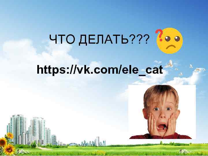 ЧТО ДЕЛАТЬ? ? ? https: //vk. com/ele_cat 