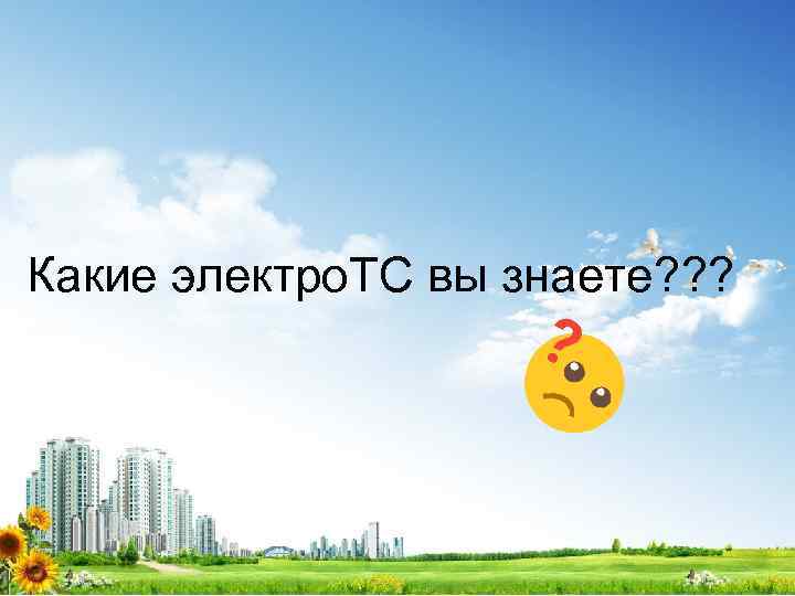 Какие электро. ТС вы знаете? ? ? 