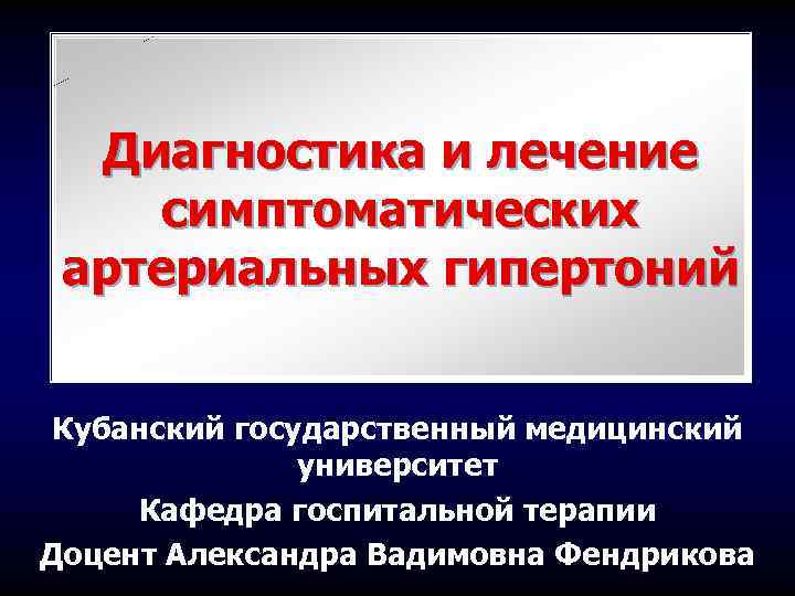 Диагностика и лечение симптоматических артериальных гипертоний Кубанский государственный медицинский университет Кафедра госпитальной терапии Доцент