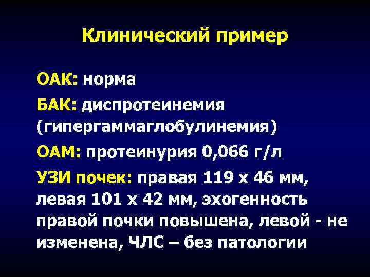 Клинический пример ОАК: норма БАК: диспротеинемия (гипергаммаглобулинемия) ОАМ: протеинурия 0, 066 г/л УЗИ почек: