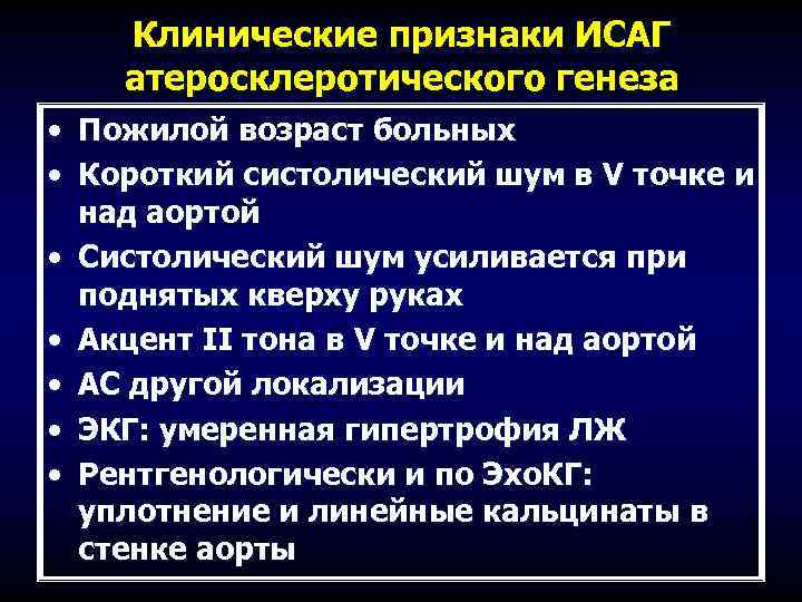 Клинические признаки ИСАГ атеросклеротического генеза • Пожилой возраст больных • Короткий систолический шум в