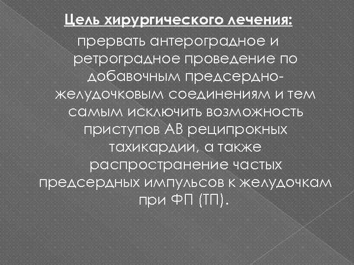 Цель хирургического лечения: прервать антероградное и ретроградное проведение по добавочным предсердножелудочковым соединениям и тем