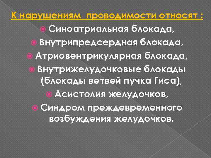 К нарушениям проводимости относят : Синоатриальная блокада, Внутрипредсердная блокада, Атриовентрикулярная блокада, Внутрижелудочковые блокады (блокады