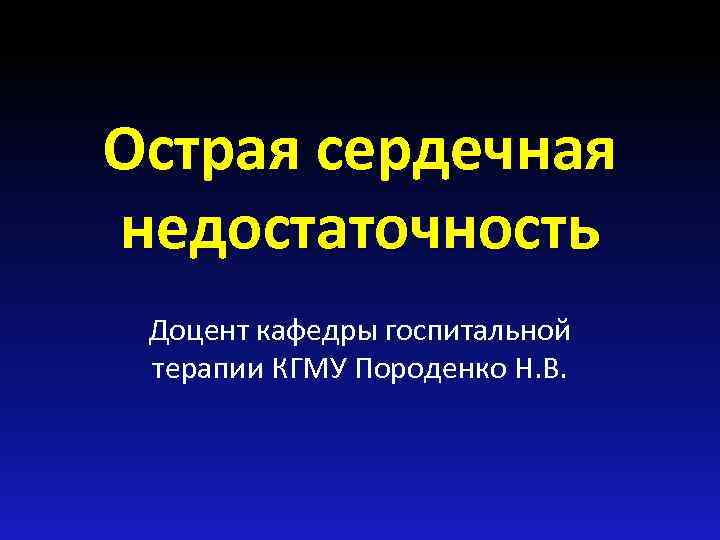 Острая сердечная недостаточность Доцент кафедры госпитальной терапии КГМУ Породенко Н. В. 