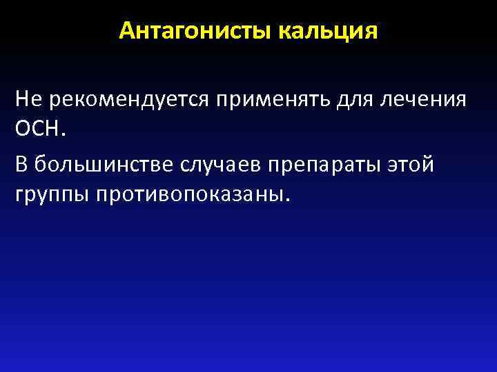 Антагонисты кальция Не рекомендуется применять для лечения ОСН. В большинстве случаев препараты этой группы