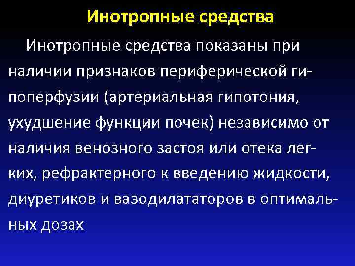 Инотропные средства показаны при наличии признаков периферической гипоперфузии (артериальная гипотония, ухудшение функции почек) независимо