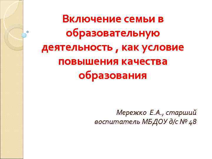 Включение семьи в образовательную деятельность , как условие повышения качества образования Мережко Е. А.