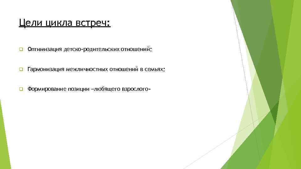 Цели цикла встреч: q Оптимизация детско-родительских отношений; q Гармонизация межличностных отношений в семьях; q