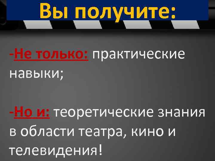 Вы получите: -Не только: практические навыки; -Но и: теоретические знания в области театра, кино