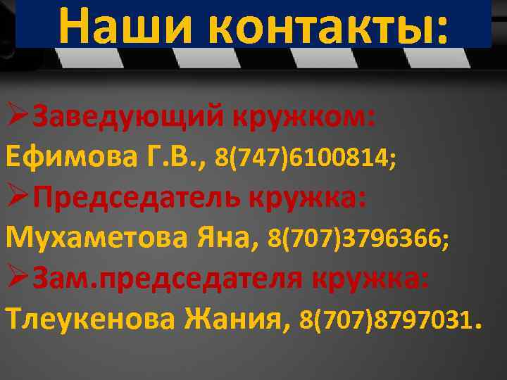Наши контакты: ØЗаведующий кружком: Ефимова Г. В. , 8(747)6100814; ØПредседатель кружка: Мухаметова Яна, 8(707)3796366;