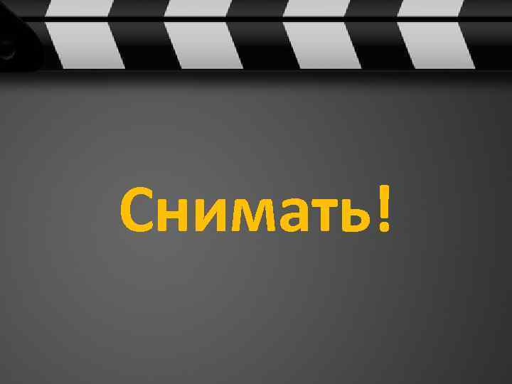 Снимать! 