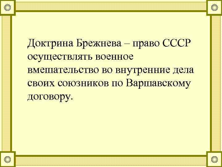 Доктрина Брежнева – право СССР осуществлять военное вмешательство во внутренние дела своих союзников по