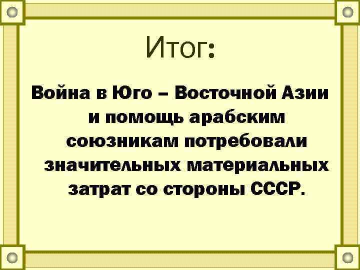 Итог: Война в Юго – Восточной Азии и помощь арабским союзникам потребовали значительных материальных