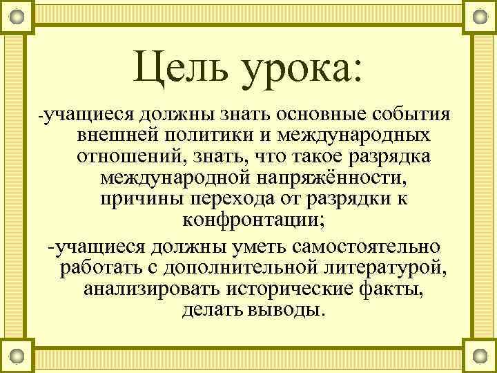 Цель урока: -учащиеся должны знать основные события внешней политики и международных отношений, знать, что