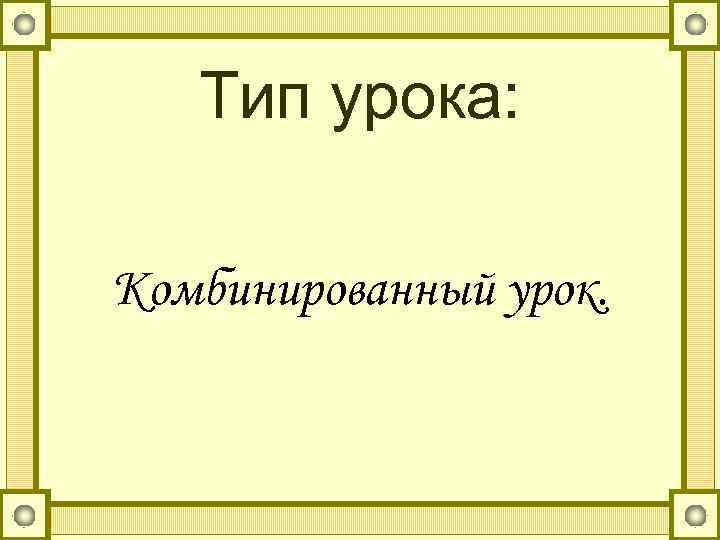 Тип урока: Комбинированный урок. 