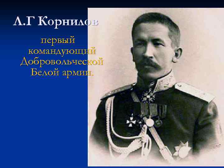 Л. Г Корнилов первый командующий Добровольческой Белой армии. 