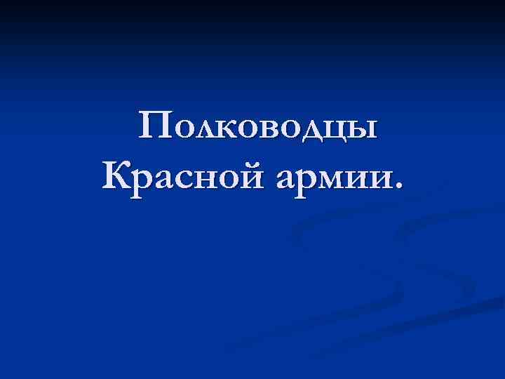 Полководцы Красной армии. 