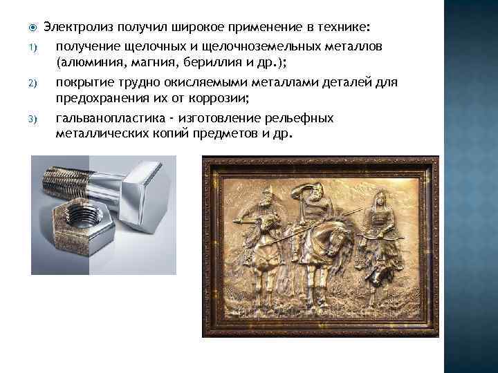  Электролиз получил широкое применение в технике: 1) получение щелочных и щелочноземельных металлов (алюминия,