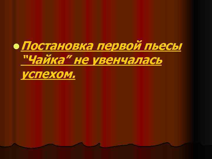 l Постановка первой пьесы “Чайка” не увенчалась успехом. 