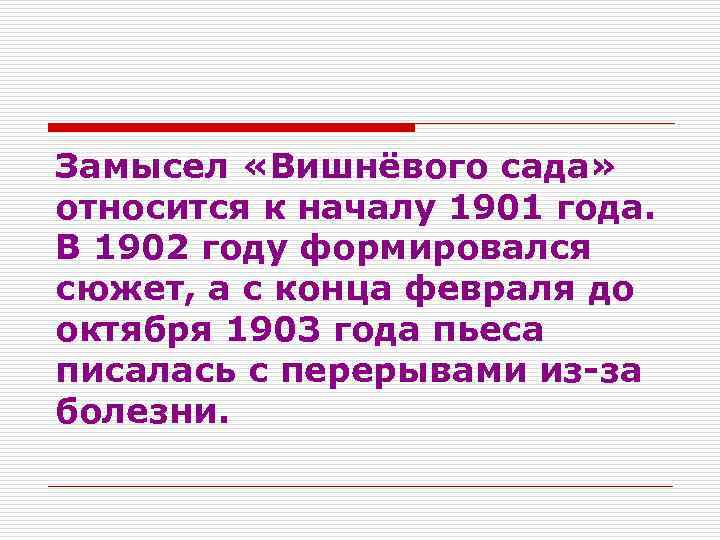 Замысел «Вишнёвого сада» относится к началу 1901 года. В 1902 году формировался сюжет, а