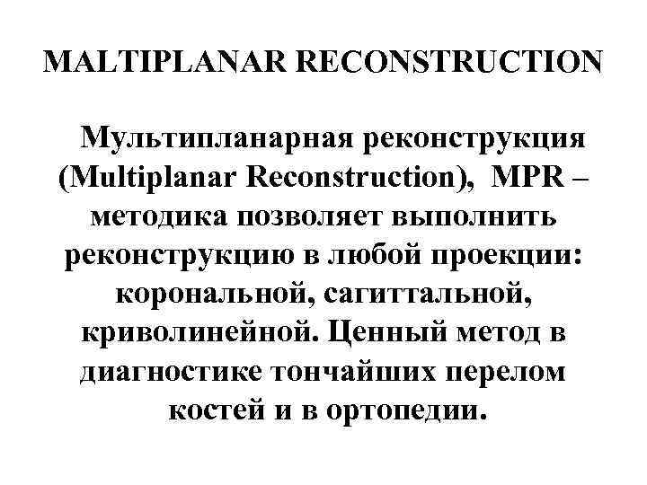 MALTIPLANAR RECONSTRUCTION Мультипланарная реконструкция (Multiplanar Reconstruction), MPR – методика позволяет выполнить реконструкцию в любой