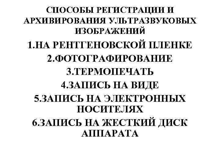 СПОСОБЫ РЕГИСТРАЦИИ И АРХИВИРОВАНИЯ УЛЬТРАЗВУКОВЫХ ИЗОБРАЖЕНИЙ 1. НА РЕНТГЕНОВСКОЙ ПЛЕНКЕ 2. ФОТОГРАФИРОВАНИЕ 3. ТЕРМОПЕЧАТЬ