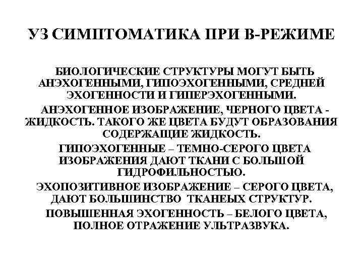 УЗ СИМПТОМАТИКА ПРИ В-РЕЖИМЕ БИОЛОГИЧЕСКИЕ СТРУКТУРЫ МОГУТ БЫТЬ АНЭХОГЕННЫМИ, ГИПОЭХОГЕННЫМИ, СРЕДНЕЙ ЭХОГЕННОСТИ И ГИПЕРЭХОГЕННЫМИ.