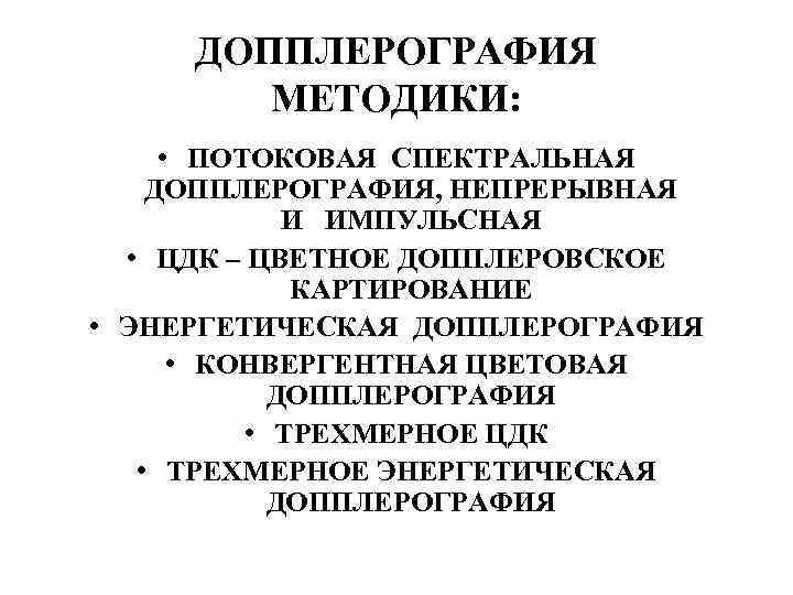 ДОППЛЕРОГРАФИЯ МЕТОДИКИ: • ПОТОКОВАЯ СПЕКТРАЛЬНАЯ ДОППЛЕРОГРАФИЯ, НЕПРЕРЫВНАЯ И ИМПУЛЬСНАЯ • ЦДК – ЦВЕТНОЕ ДОППЛЕРОВСКОЕ