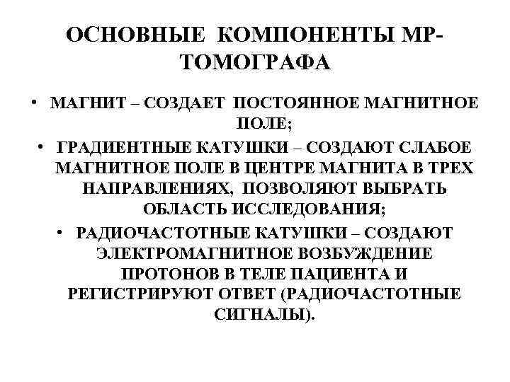 ОСНОВНЫЕ КОМПОНЕНТЫ МРТОМОГРАФА • МАГНИТ – СОЗДАЕТ ПОСТОЯННОЕ МАГНИТНОЕ ПОЛЕ; • ГРАДИЕНТНЫЕ КАТУШКИ –