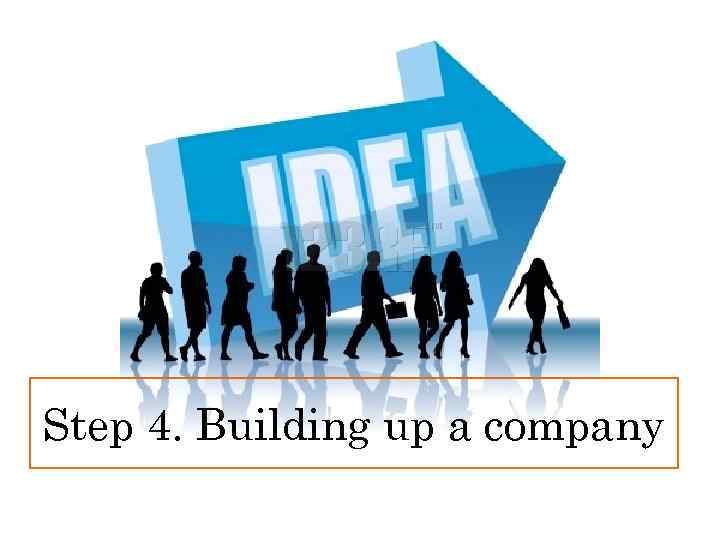 Step 4. Building up a company 