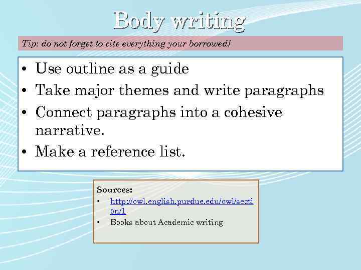 Body writing Tip: do not forget to cite everything your borrowed! • Use outline