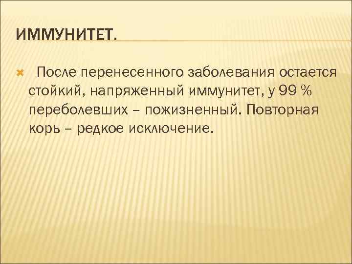 ИММУНИТЕТ. После перенесенного заболевания остается стойкий, напряженный иммунитет, у 99 % переболевших – пожизненный.