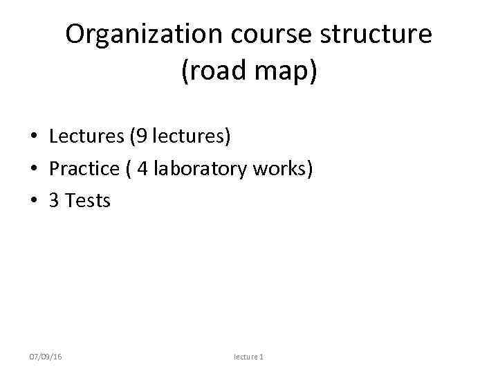 Organization course structure (road map) • Lectures (9 lectures) • Practice ( 4 laboratory