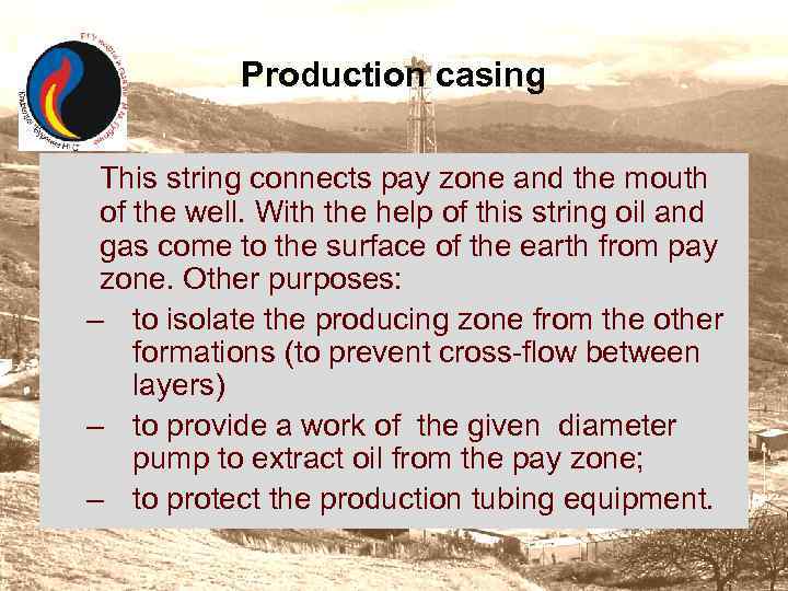 Production casing This string connects pay zone and the mouth of the well. With