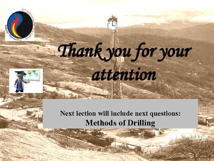 Thank you for your attention Next lection will include next questions: Methods of Drilling