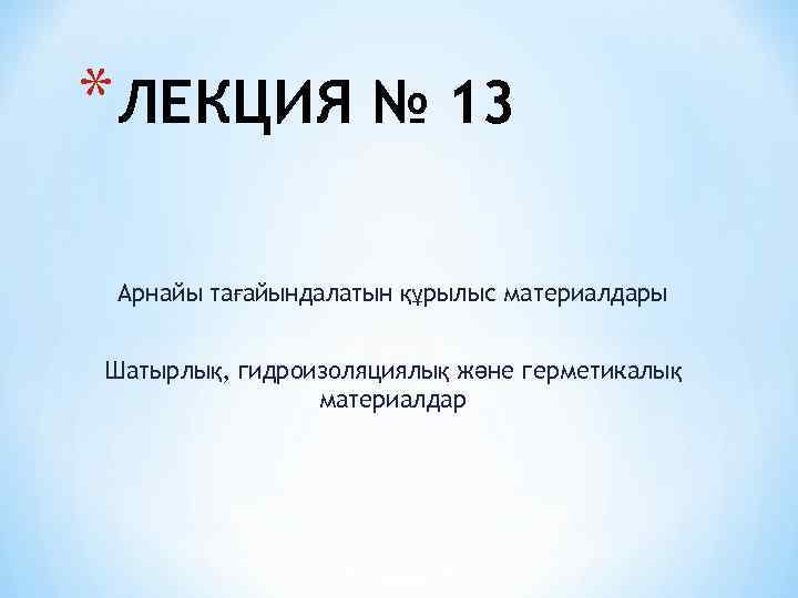 * ЛЕКЦИЯ № 13 Арнайы тағайындалатын құрылыс материалдары Шатырлық, гидроизоляциялық және герметикалық материалдар 