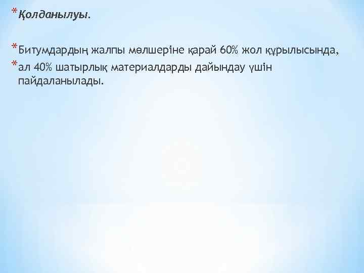 *Қолданылуы. *Битумдардың жалпы мөлшеріне қарай 60% жол құрылысында, *ал 40% шатырлық материалдарды дайындау үшін
