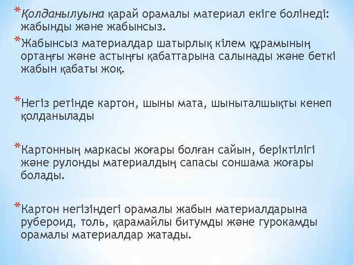 *Қолданылуына қарай орамалы материал екіге болінеді: жабынды және жабынсыз. *Жабынсыз материалдар шатырлық кілем құрамының