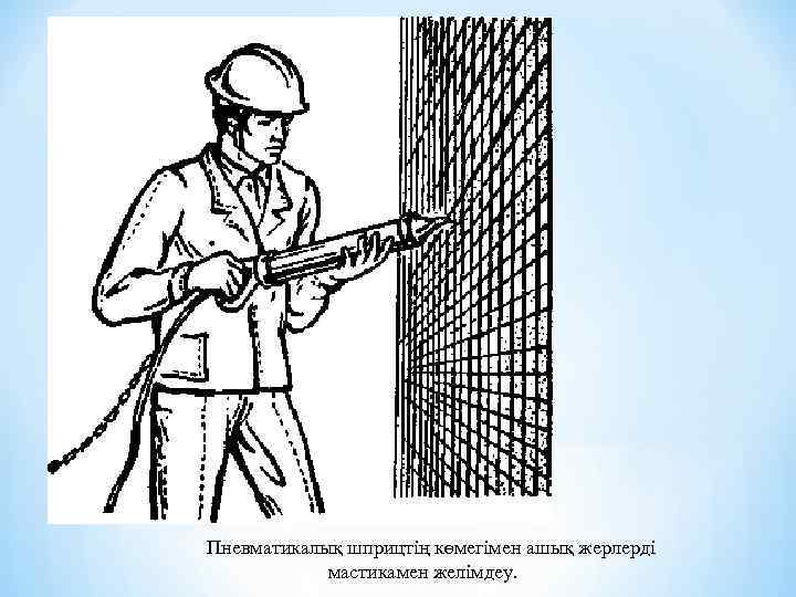Пневматикалық шприцтің көмегімен ашық жерлерді мастикамен желімдеу. 