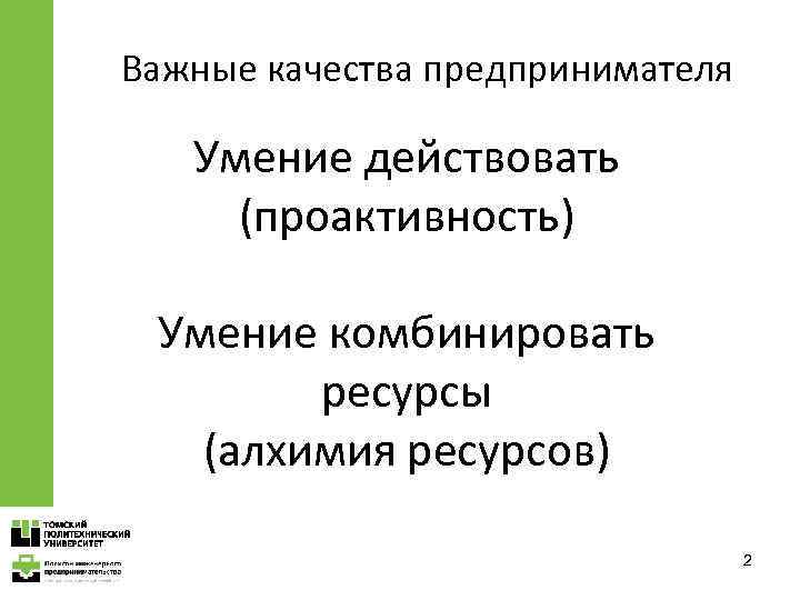 Важные качества предпринимателя Умение действовать (проактивность) Умение комбинировать ресурсы (алхимия ресурсов) 2 