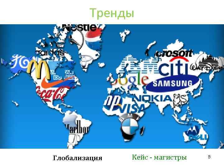 Тренды Глобализация Кейс - магистры 5 