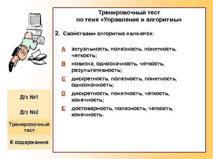 Тренировочный тест по теме «Управление и алгоритмы» 2. Свойствами алгоритма являются: A B Д/з