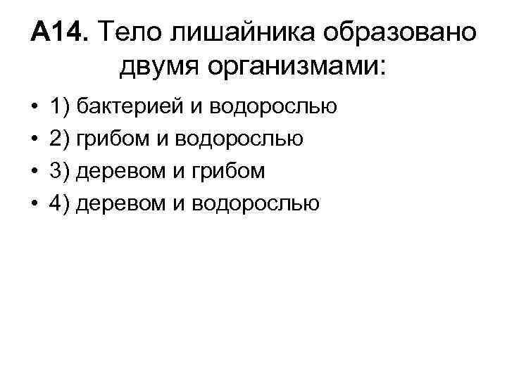 А 14. Тело лишайника образовано двумя организмами: • • 1) бактерией и водорослью 2)