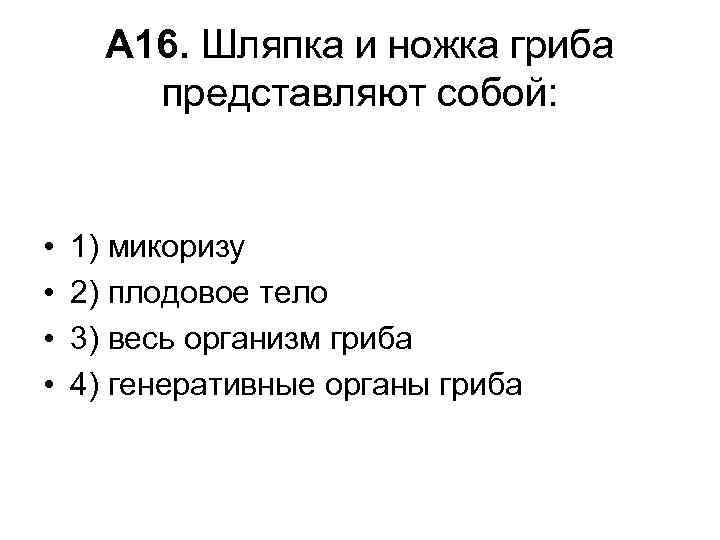 А 16. Шляпка и ножка гриба представляют собой: • • 1) микоризу 2) плодовое