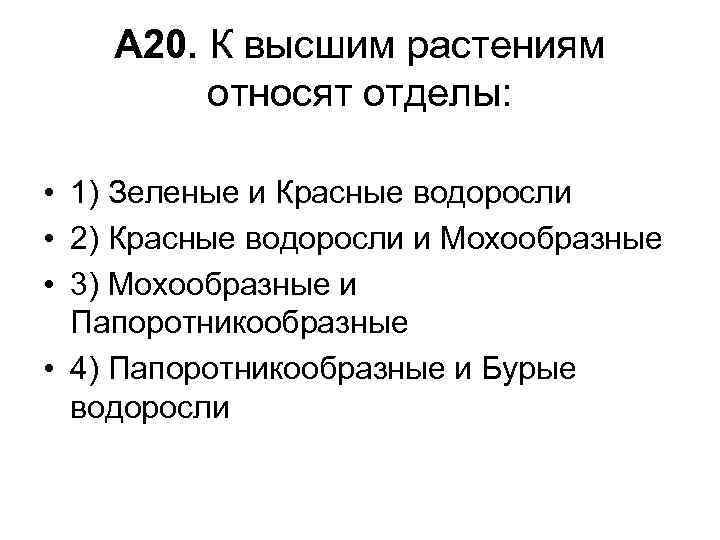 А 20. К высшим растениям относят отделы: • 1) Зеленые и Красные водоросли •