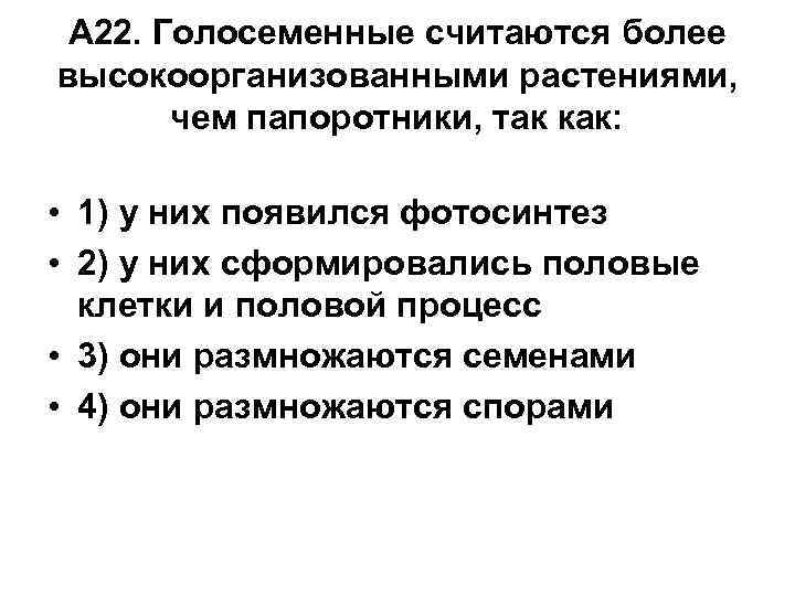 А 22. Голосеменные считаются более высокоорганизованными растениями, чем папоротники, так как: • 1) у