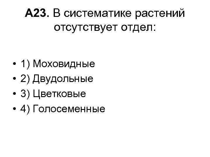 А 23. В систематике растений отсутствует отдел: • • 1) Моховидные 2) Двудольные 3)