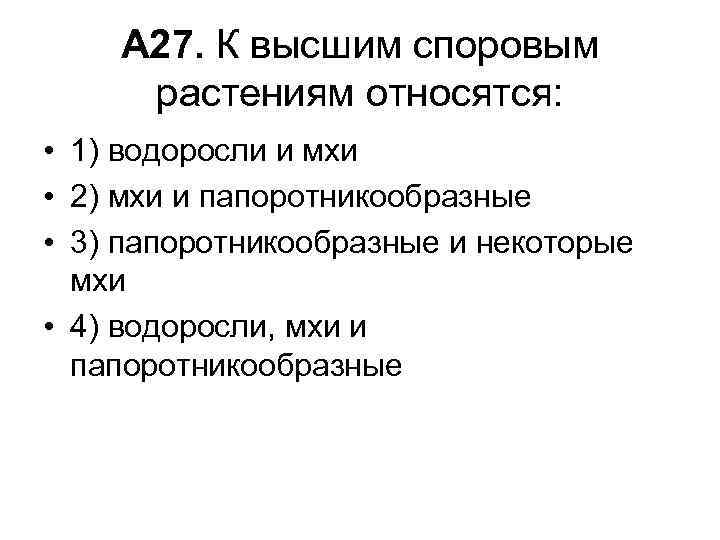 А 27. К высшим споровым растениям относятся: • 1) водоросли и мхи • 2)