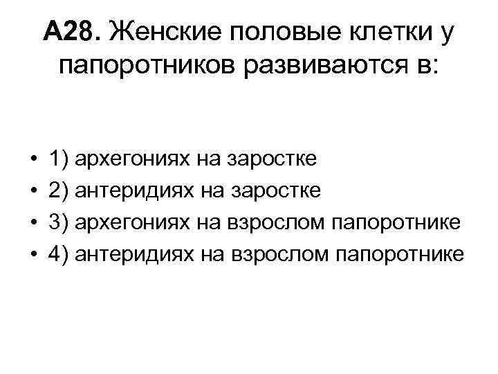 А 28. Женские половые клетки у папоротников развиваются в: • • 1) архегониях на